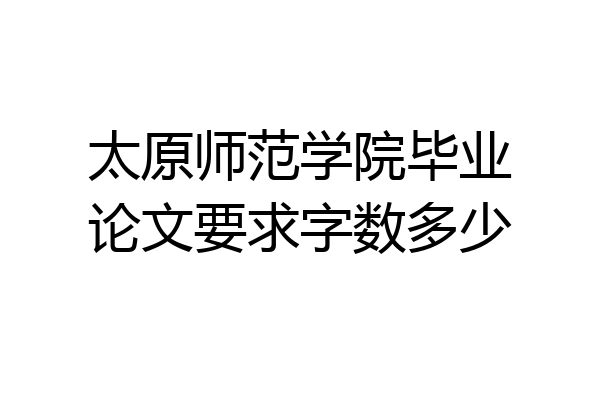 太原师范学院毕业论文要求字数多少