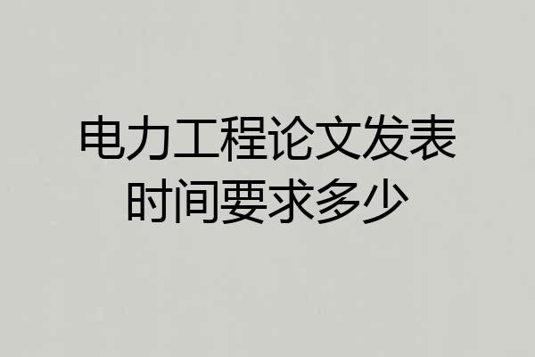 电力工程论文发表时间要求多少