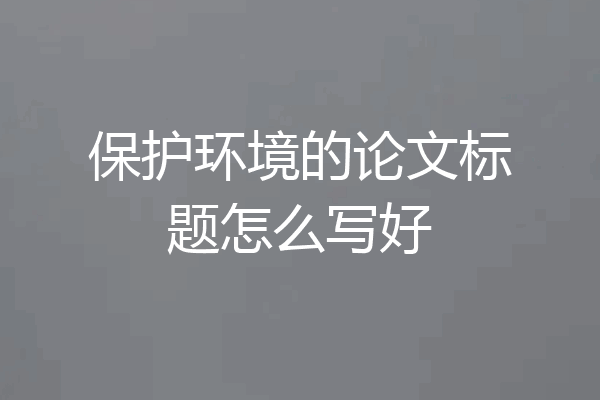 保护环境的论文标题怎么写好