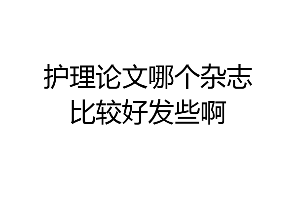 护理论文哪个杂志比较好发些啊
