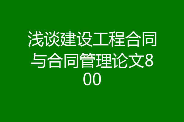 浅谈建设工程合同与合同管理论文800