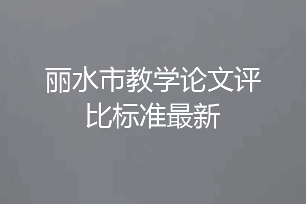 丽水市教学论文评比标准最新