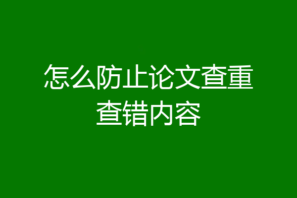 怎么防止论文查重查错内容