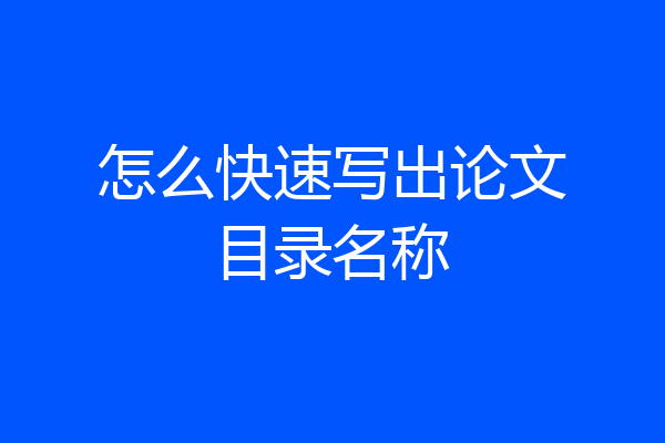 怎么快速写出论文目录名称