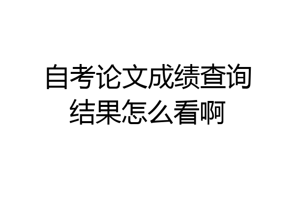 自考论文成绩查询结果怎么看啊