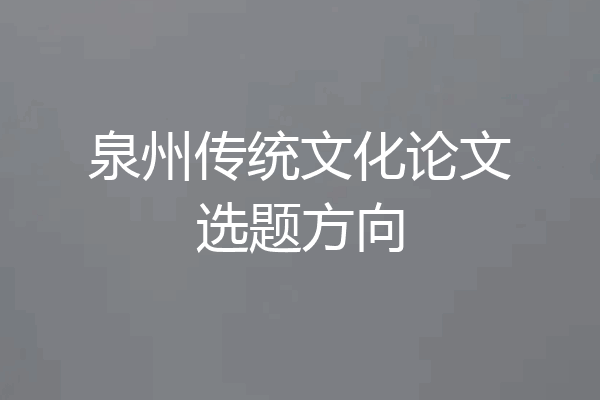 泉州传统文化论文选题方向