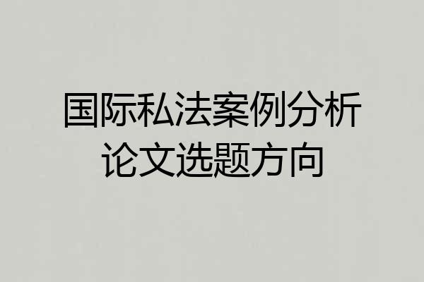 国际私法案例分析论文选题方向