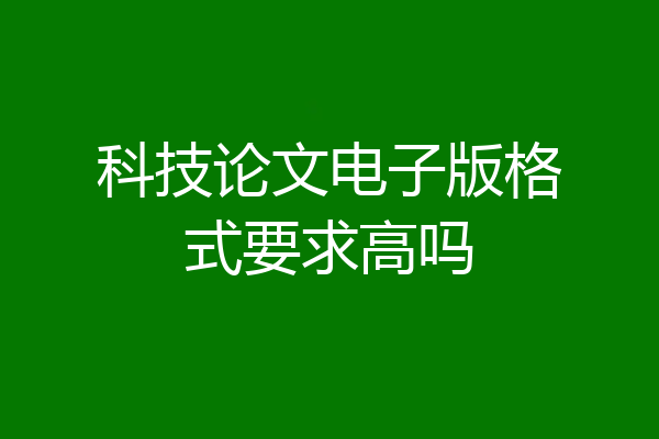 科技论文电子版格式要求高吗