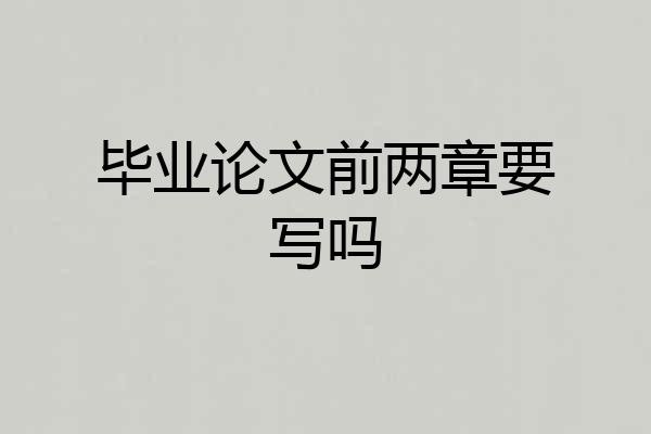 毕业论文前两章要写吗