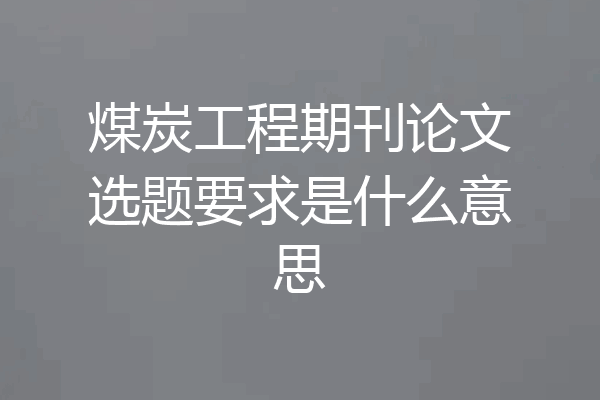 煤炭工程期刊论文选题要求是什么意思