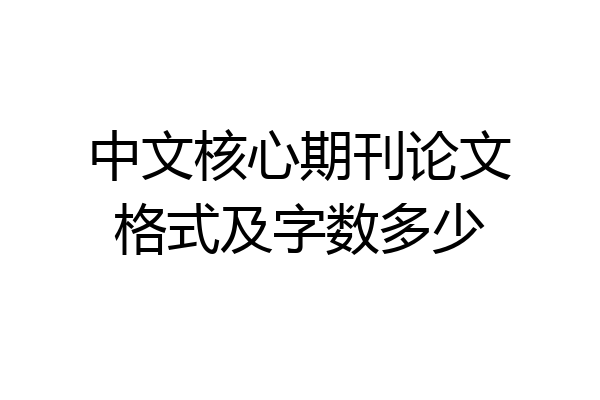 中文核心期刊论文格式及字数多少