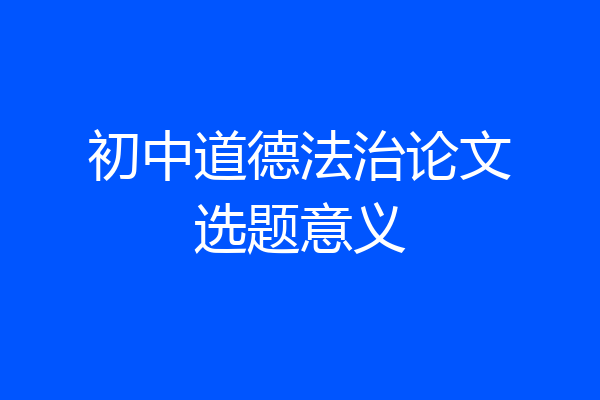 初中道德法治论文选题意义