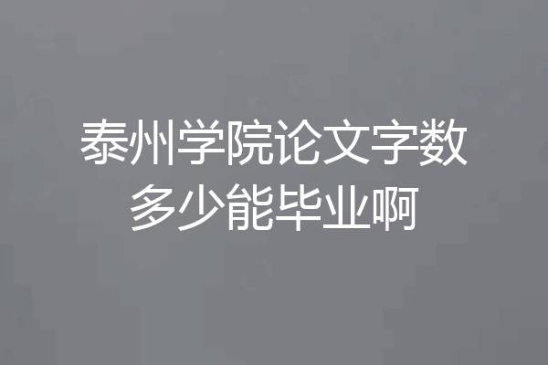 泰州学院论文字数多少能毕业啊