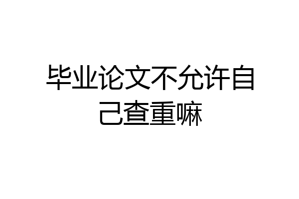 毕业论文不允许自己查重嘛