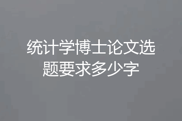 统计学博士论文选题要求多少字
