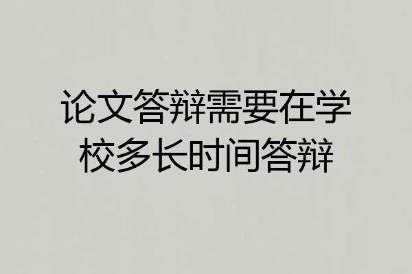 论文答辩需要在学校多长时间答辩
