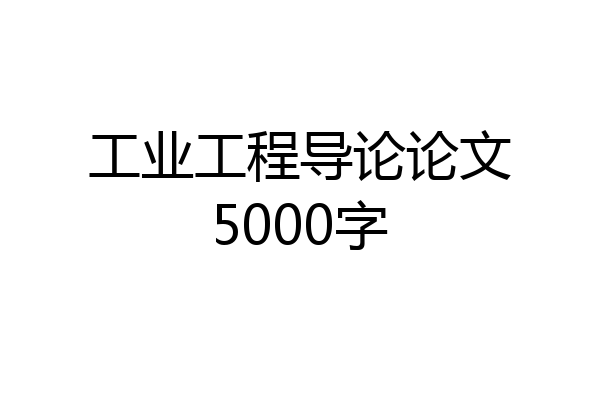 工业工程导论论文5000字