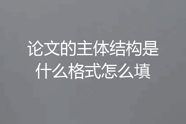论文的主体结构是什么格式怎么填