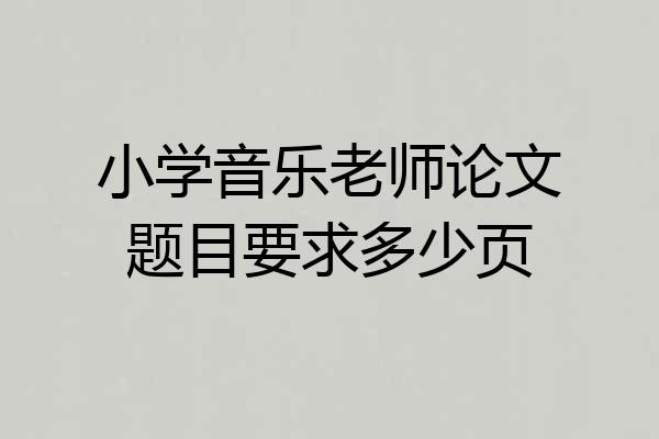 小学音乐老师论文题目要求多少页