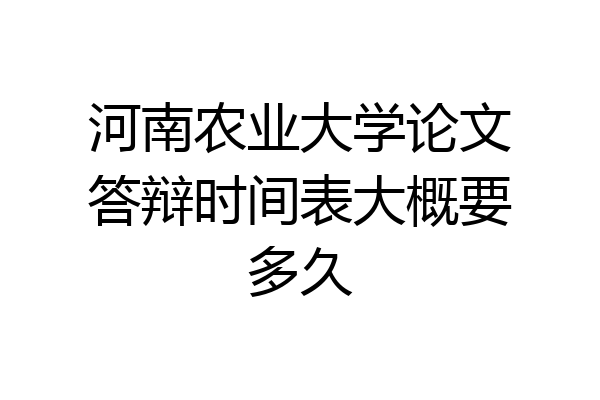 河南农业大学论文答辩时间表大概要多久