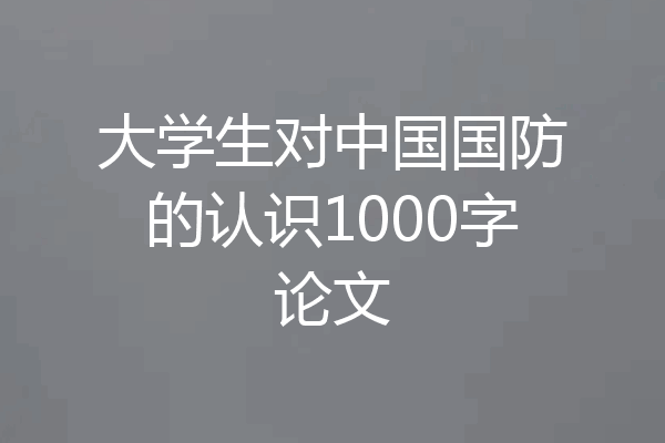 大学生对中国国防的认识1000字论文