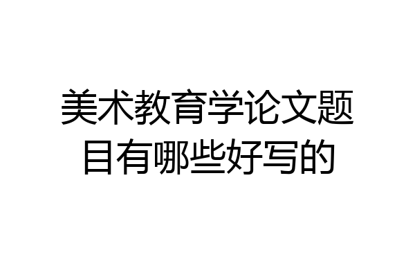 美术教育学论文题目有哪些好写的
