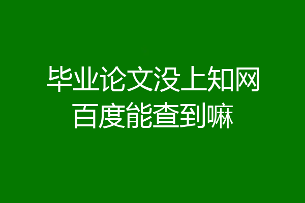 毕业论文没上知网百度能查到嘛