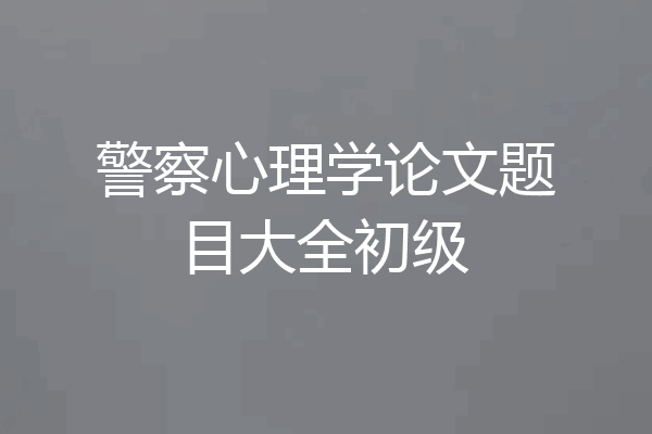 警察心理学论文题目大全初级