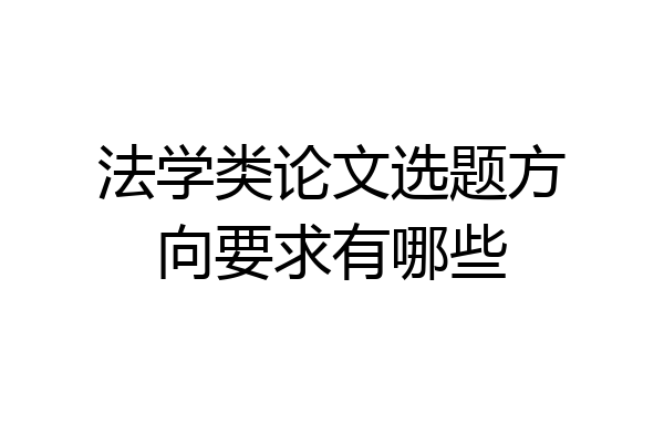法学类论文选题方向要求有哪些