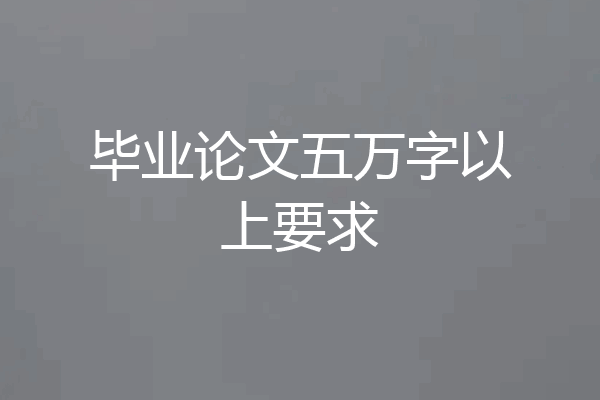 毕业论文五万字以上要求