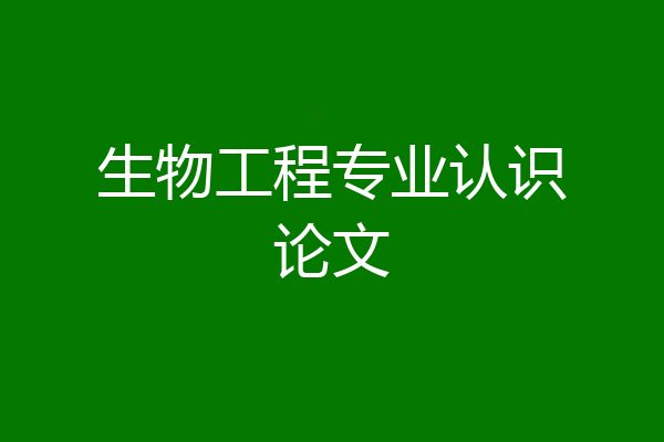 生物工程专业认识论文