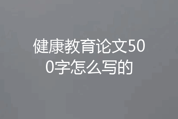健康教育论文500字怎么写的