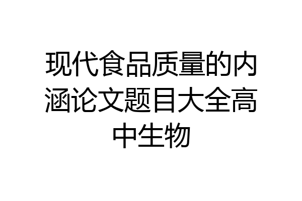 现代食品质量的内涵论文题目大全高中生物