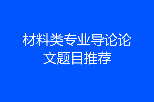 材料类专业导论论文题目推荐