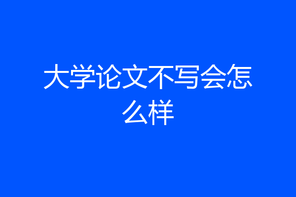大学论文不写会怎么样