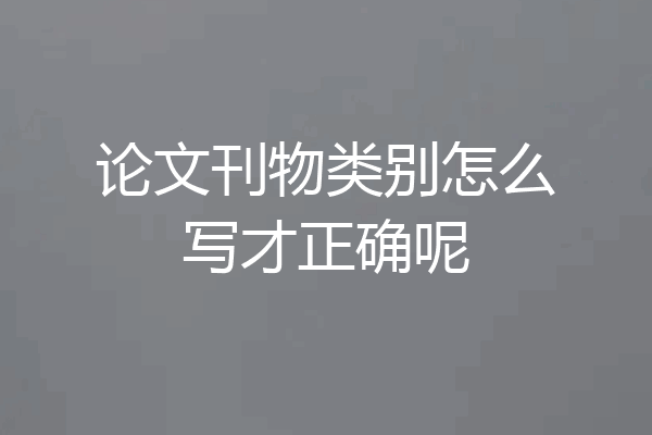 论文刊物类别怎么写才正确呢