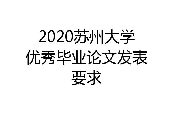 2020苏州大学优秀毕业论文发表要求
