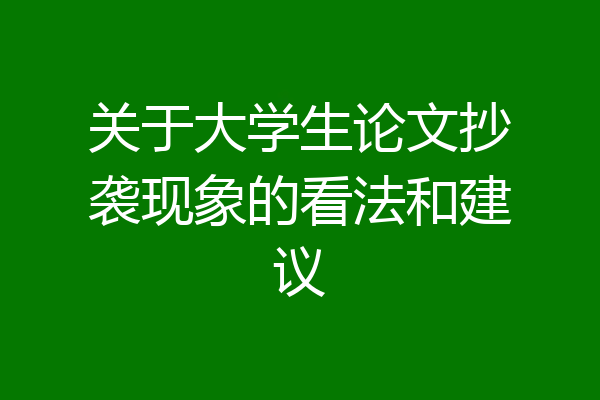 关于大学生论文抄袭现象的看法和建议
