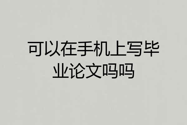 可以在手机上写毕业论文吗吗