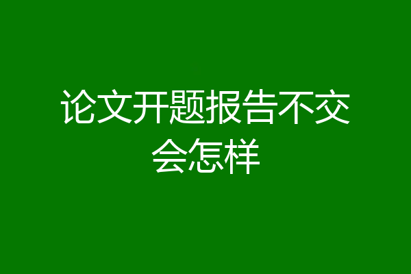 论文开题报告不交会怎样