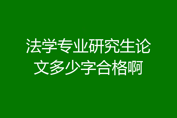 法学专业研究生论文多少字合格啊
