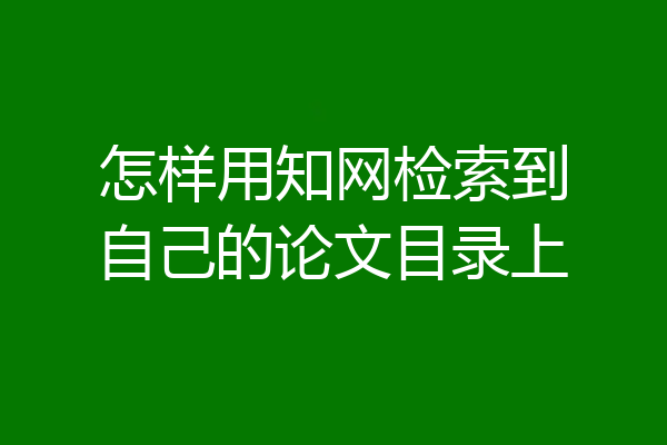 怎样用知网检索到自己的论文目录上