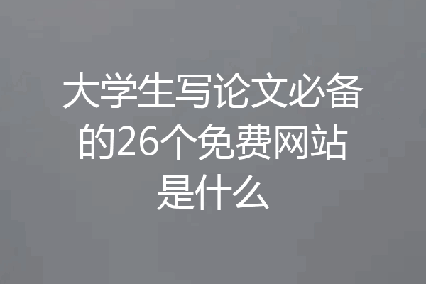 大学生写论文必备的26个免费网站是什么