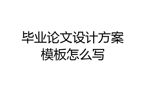 毕业论文设计方案模板怎么写