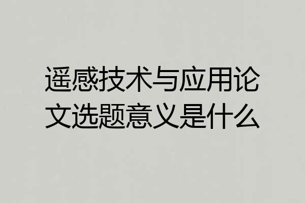 遥感技术与应用论文选题意义是什么