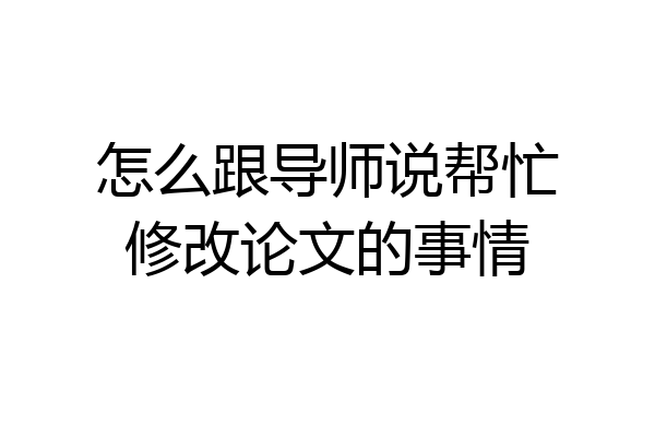 怎么跟导师说帮忙修改论文的事情