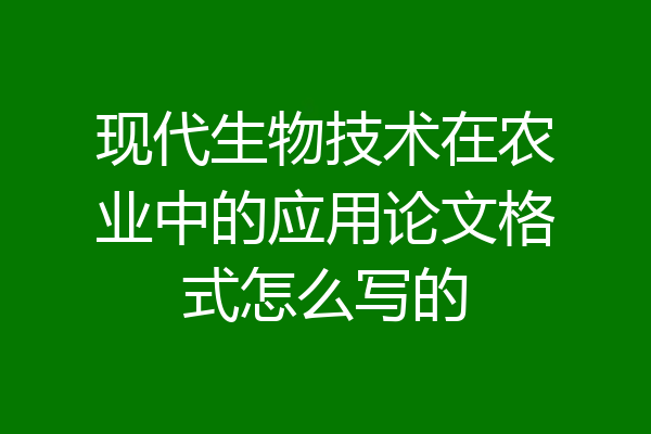 现代生物技术在农业中的应用论文格式怎么写的