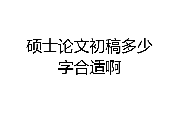 硕士论文初稿多少字合适啊