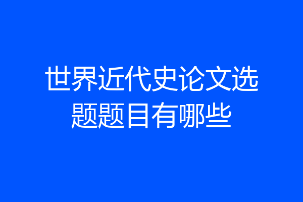 世界近代史论文选题题目有哪些
