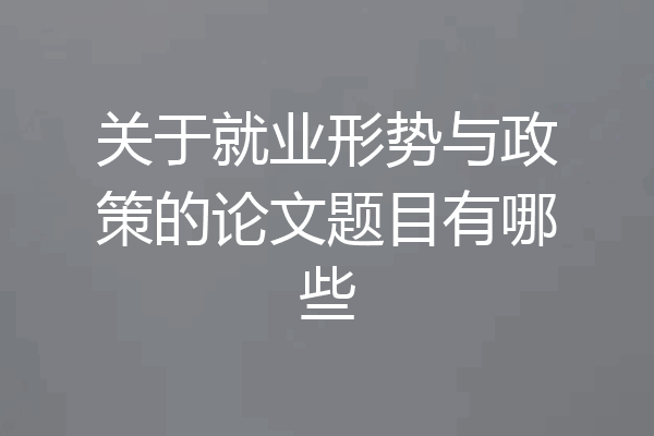 关于就业形势与政策的论文题目有哪些
